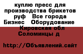 куплю пресс для производства брикетов руф - Все города Бизнес » Оборудование   . Кировская обл.,Соломинцы д.